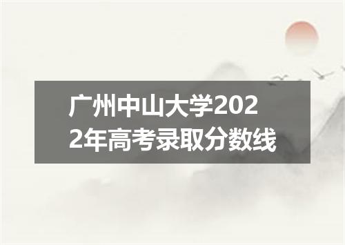 广州中山大学2022年高考录取分数线