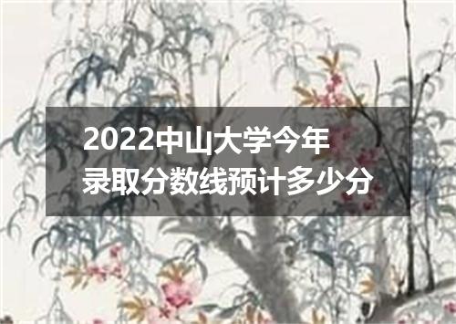 2022中山大学今年录取分数线预计多少分