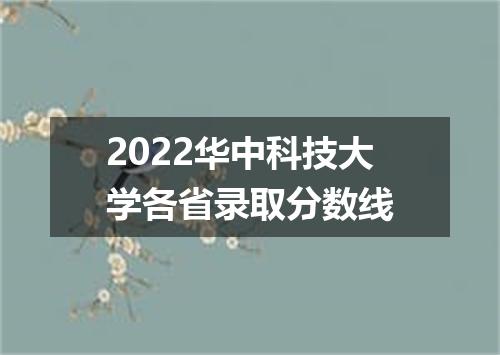 2022华中科技大学各省录取分数线