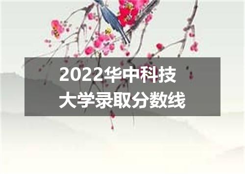2022华中科技大学录取分数线