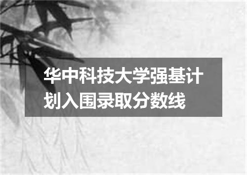 华中科技大学强基计划入围录取分数线