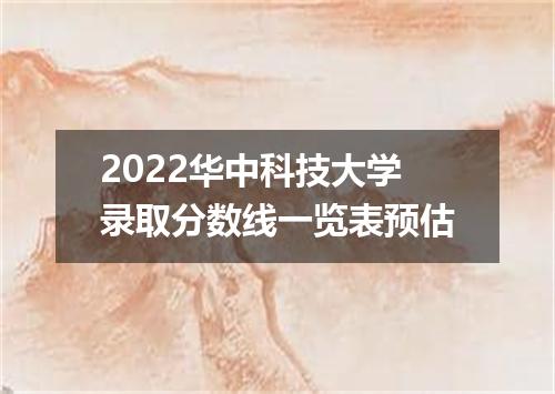 2022华中科技大学录取分数线一览表预估