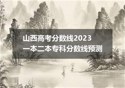 山西高考分数线2023一本二本专科分数线预测