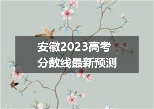 安徽2023高考分数线最新预测