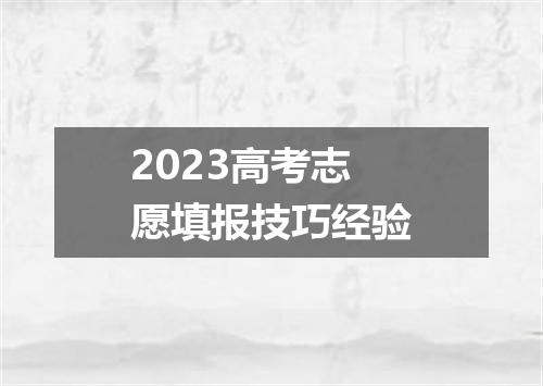 2023高考志愿填报技巧经验