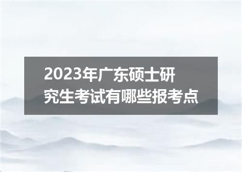 2023年广东硕士研究生考试有哪些报考点