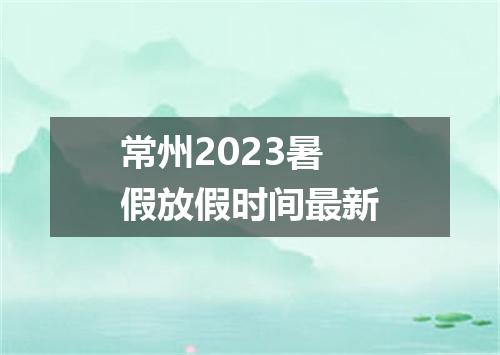 常州2023暑假放假时间最新