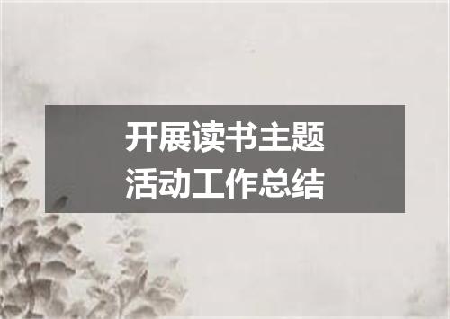 开展读书主题活动工作总结