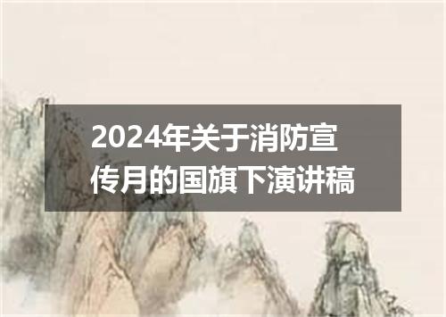 2024年关于消防宣传月的国旗下演讲稿