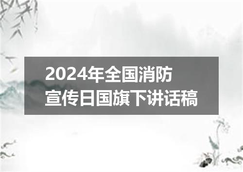 2024年全国消防宣传日国旗下讲话稿