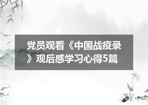 党员观看《中国战疫录》观后感学习心得5篇