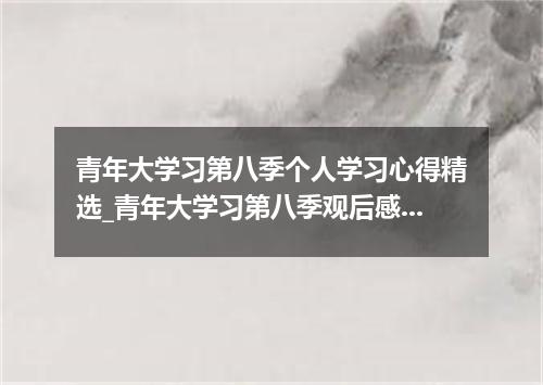 青年大学习第八季个人学习心得精选_青年大学习第八季观后感示例5篇