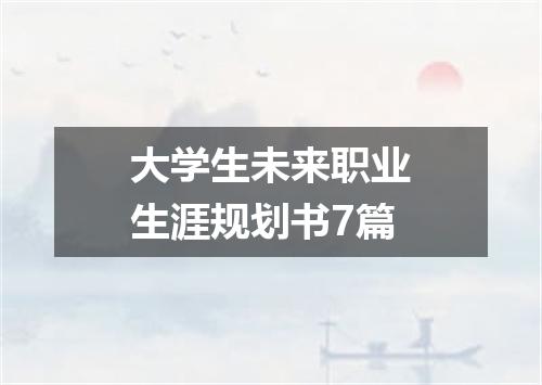 大学生未来职业生涯规划书7篇