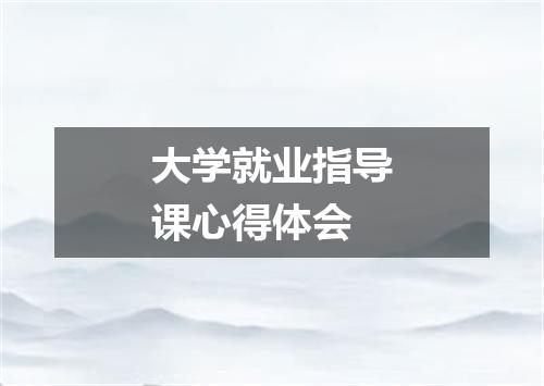 大学就业指导课心得体会