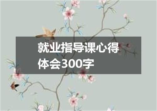 就业指导课心得体会300字