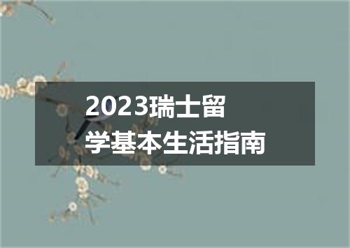 2023瑞士留学基本生活指南