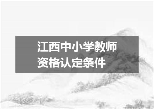 江西中小学教师资格认定条件
