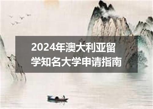 2024年澳大利亚留学知名大学申请指南