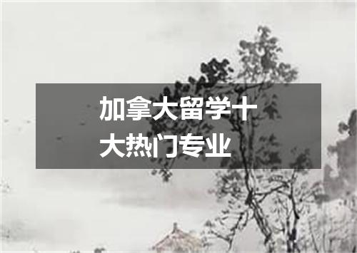 加拿大留学十大热门专业