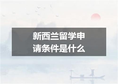 新西兰留学申请条件是什么