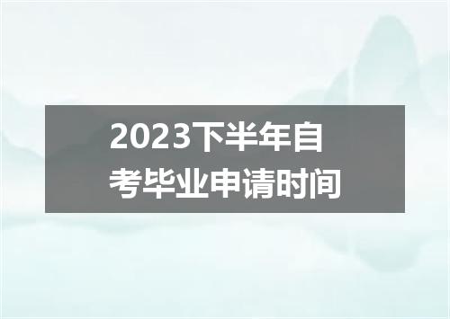 2023下半年自考毕业申请时间