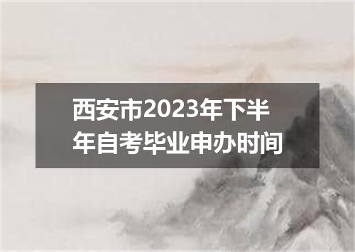 西安市2023年下半年自考毕业申办时间