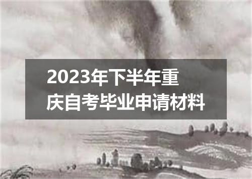 2023年下半年重庆自考毕业申请材料