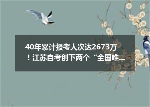 40年累计报考人次达2673万！江苏自考创下两个“全国唯一”