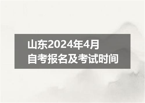 山东2024年4月自考报名及考试时间