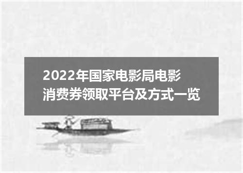 2022年国家电影局电影消费券领取平台及方式一览