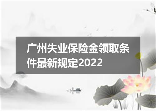 广州失业保险金领取条件最新规定2022