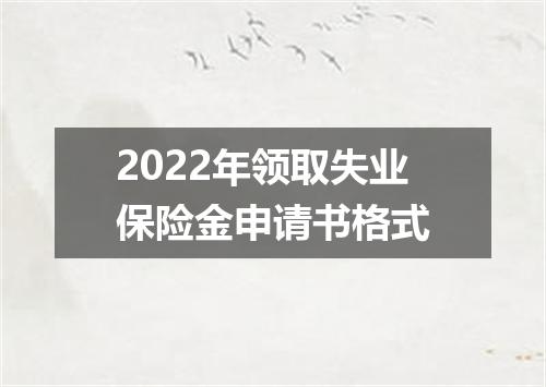 2022年领取失业保险金申请书格式