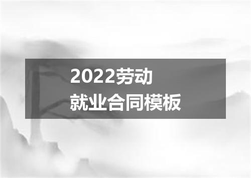 2022劳动就业合同模板