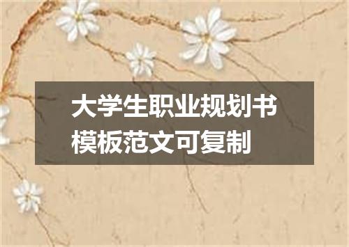 大学生职业规划书模板范文可复制