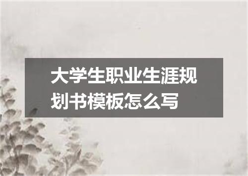 大学生职业生涯规划书模板怎么写