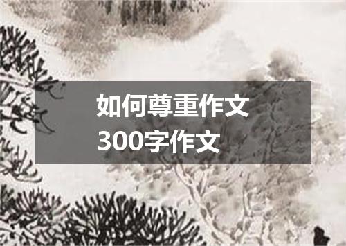 如何尊重作文300字作文