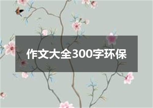 作文大全300字环保