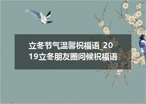 立冬节气温馨祝福语_2019立冬朋友圈问候祝福语