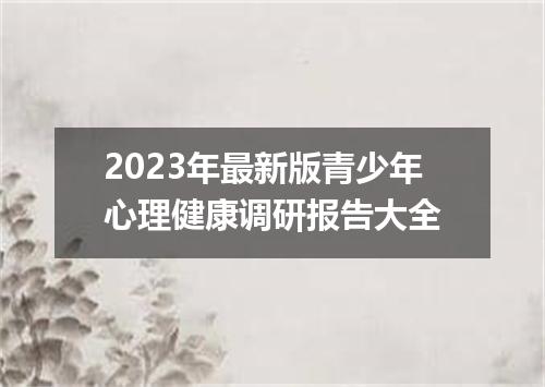 2023年最新版青少年心理健康调研报告大全