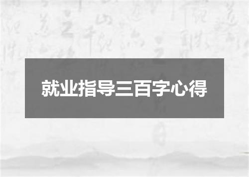 就业指导三百字心得
