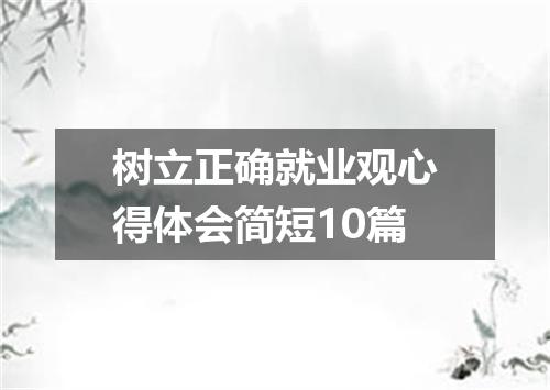 树立正确就业观心得体会简短10篇