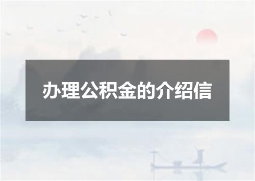 办理公积金的介绍信