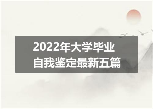 2022年大学毕业自我鉴定最新五篇