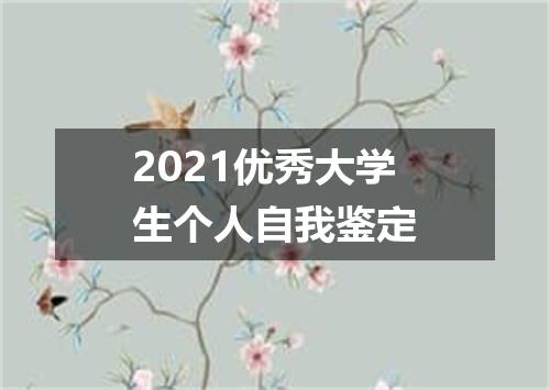 2021优秀大学生个人自我鉴定