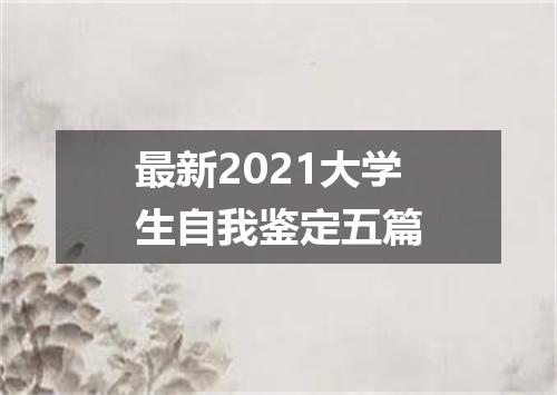 最新2021大学生自我鉴定五篇