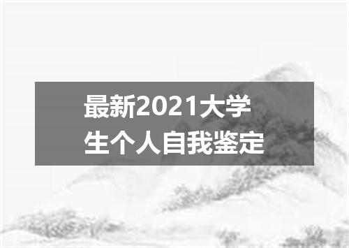 最新2021大学生个人自我鉴定
