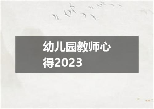 幼儿园教师心得2023