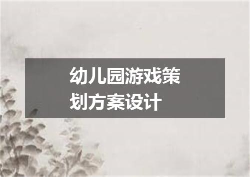 幼儿园游戏策划方案设计