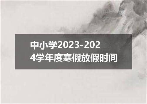 中小学2023-2024学年度寒假放假时间