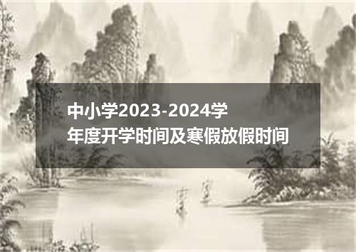 中小学2023-2024学年度开学时间及寒假放假时间